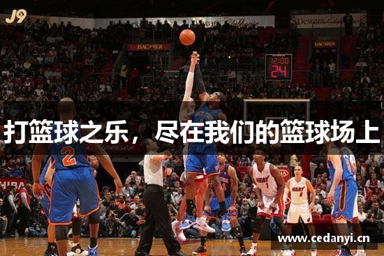 打篮球之乐，尽在我们的篮球场上